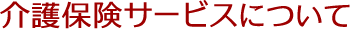 介護保険サービスについて
